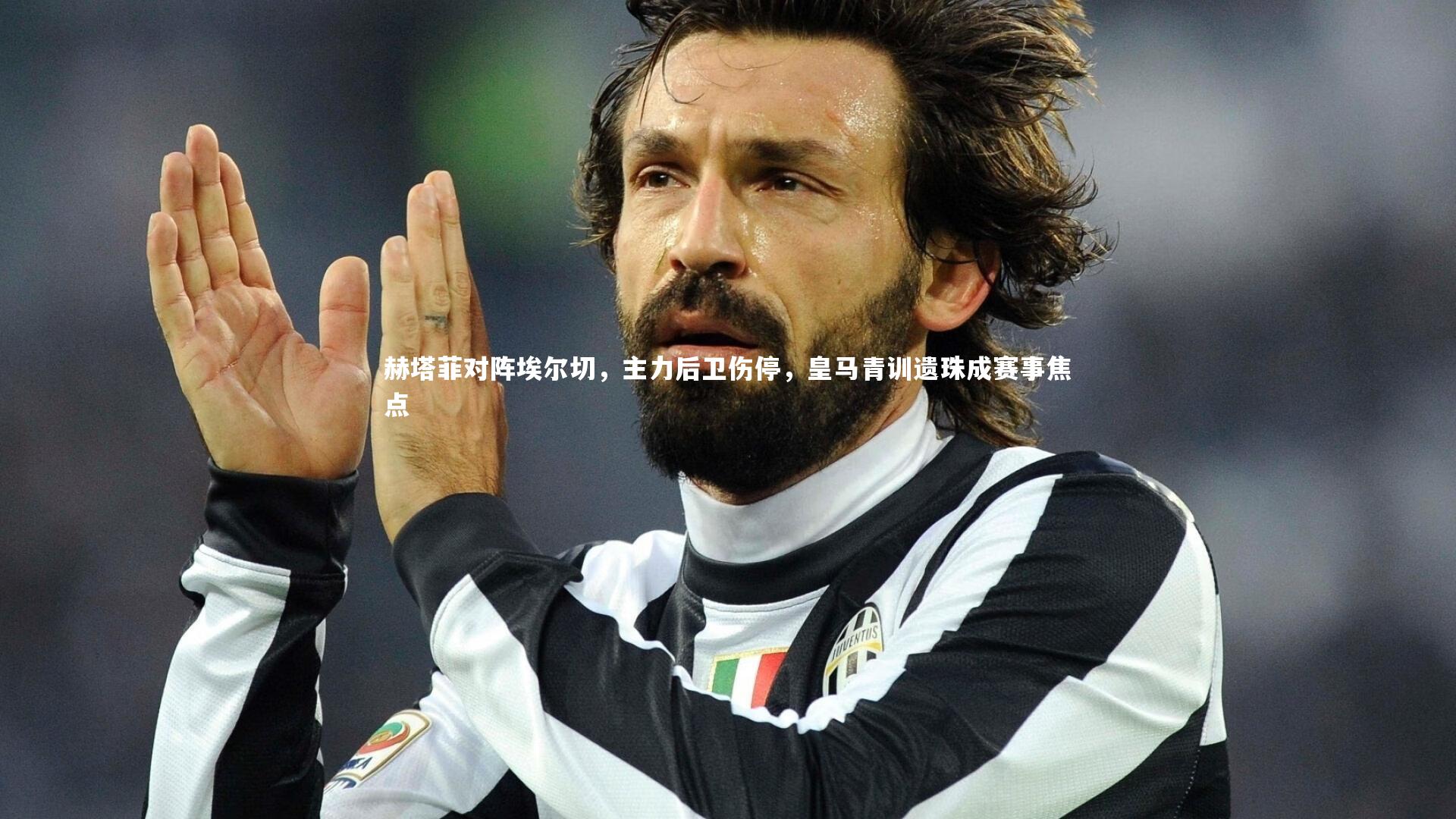 赫塔菲对阵埃尔切，主力后卫伤停，皇马青训遗珠成赛事焦点