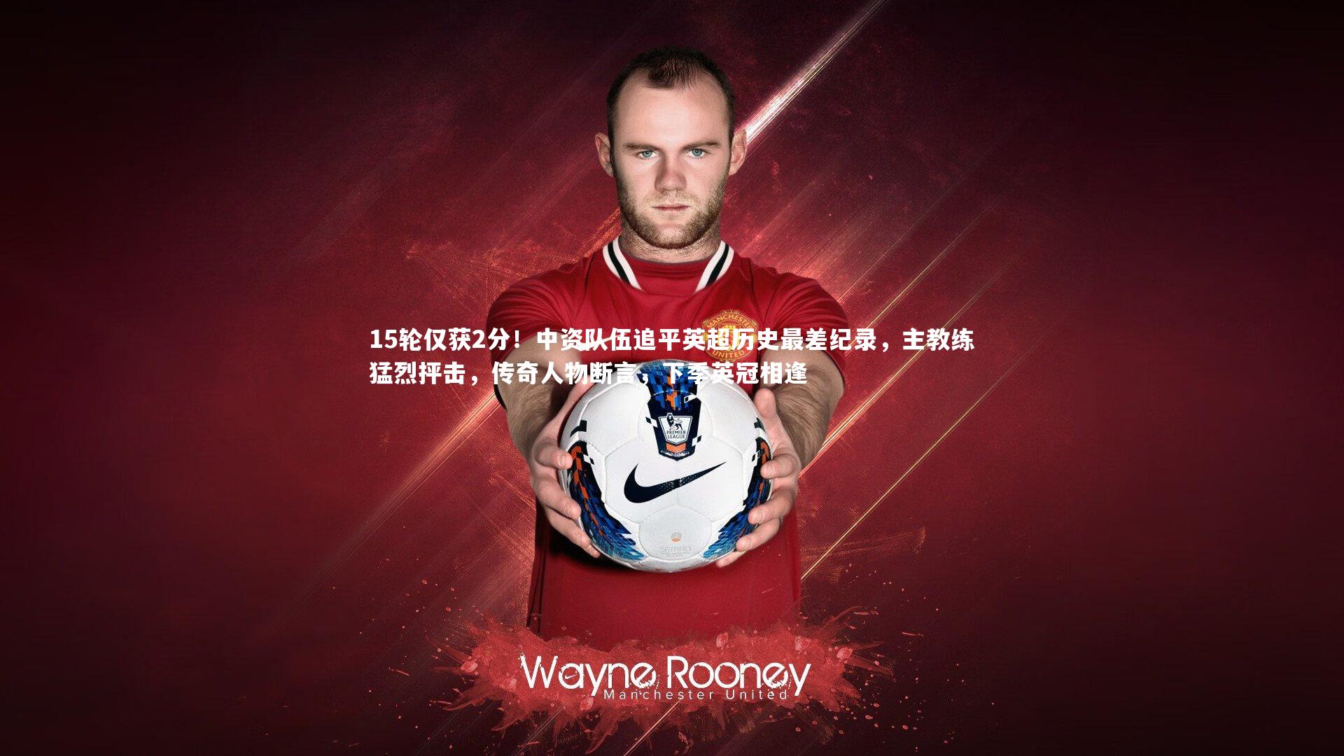 皇冠体育官网|15轮仅获2分！中资队伍追平英超历史最差纪录，主教练猛烈抨击，传奇人物断言，下季英冠相逢