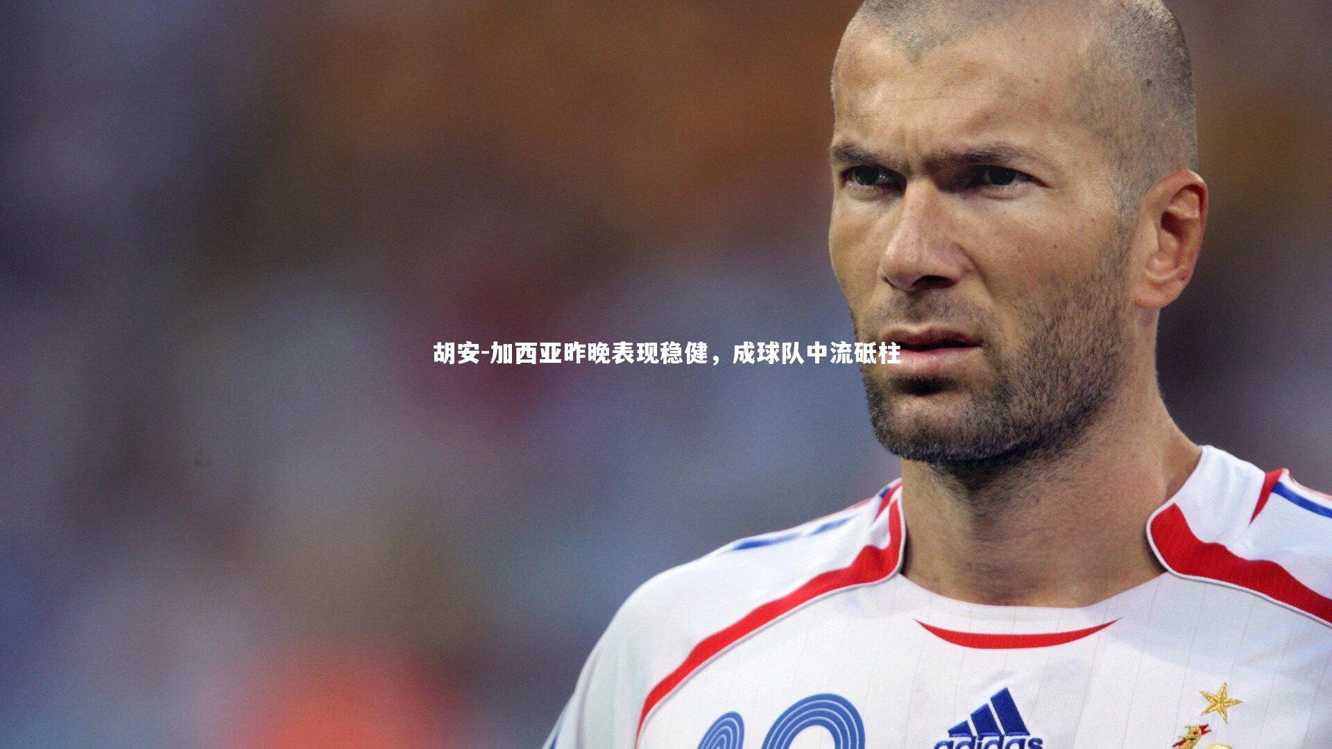 皇冠官方网_胡安-加西亚昨晚表现稳健，成球队中流砥柱