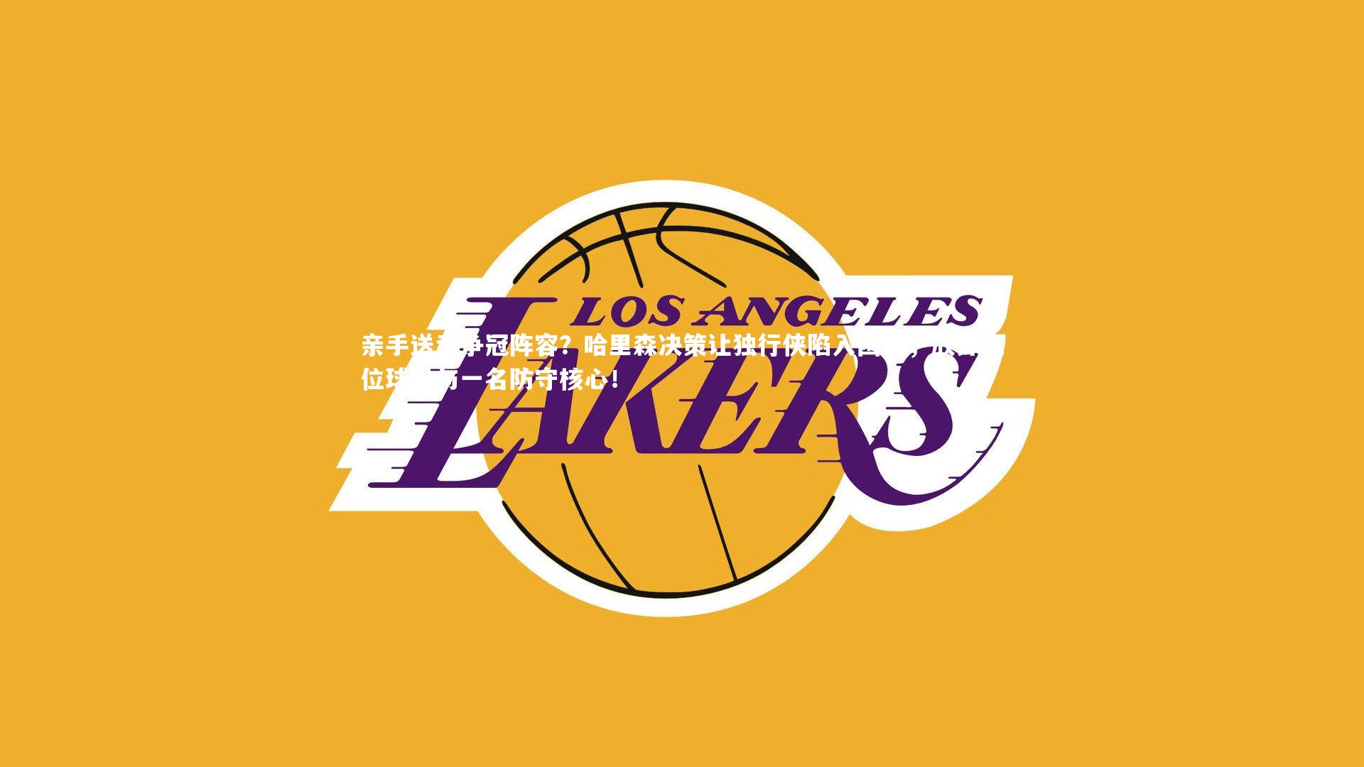 皇冠网官网-亲手送走争冠阵容？哈里森决策让独行侠陷入困境，放弃三位球星与一名防守核心！