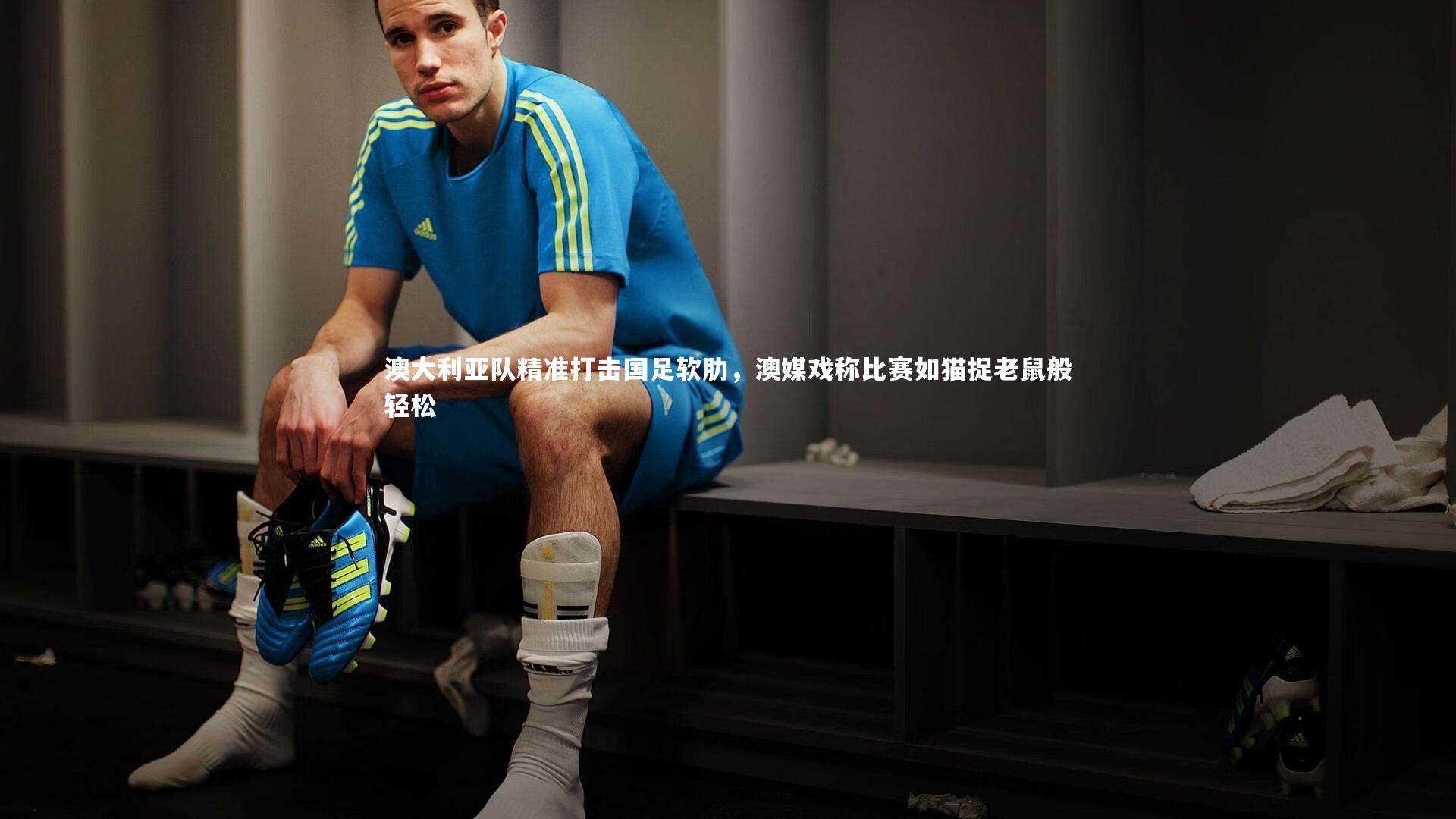 皇冠网官网_澳大利亚队精准打击国足软肋，澳媒戏称比赛如猫捉老鼠般轻松