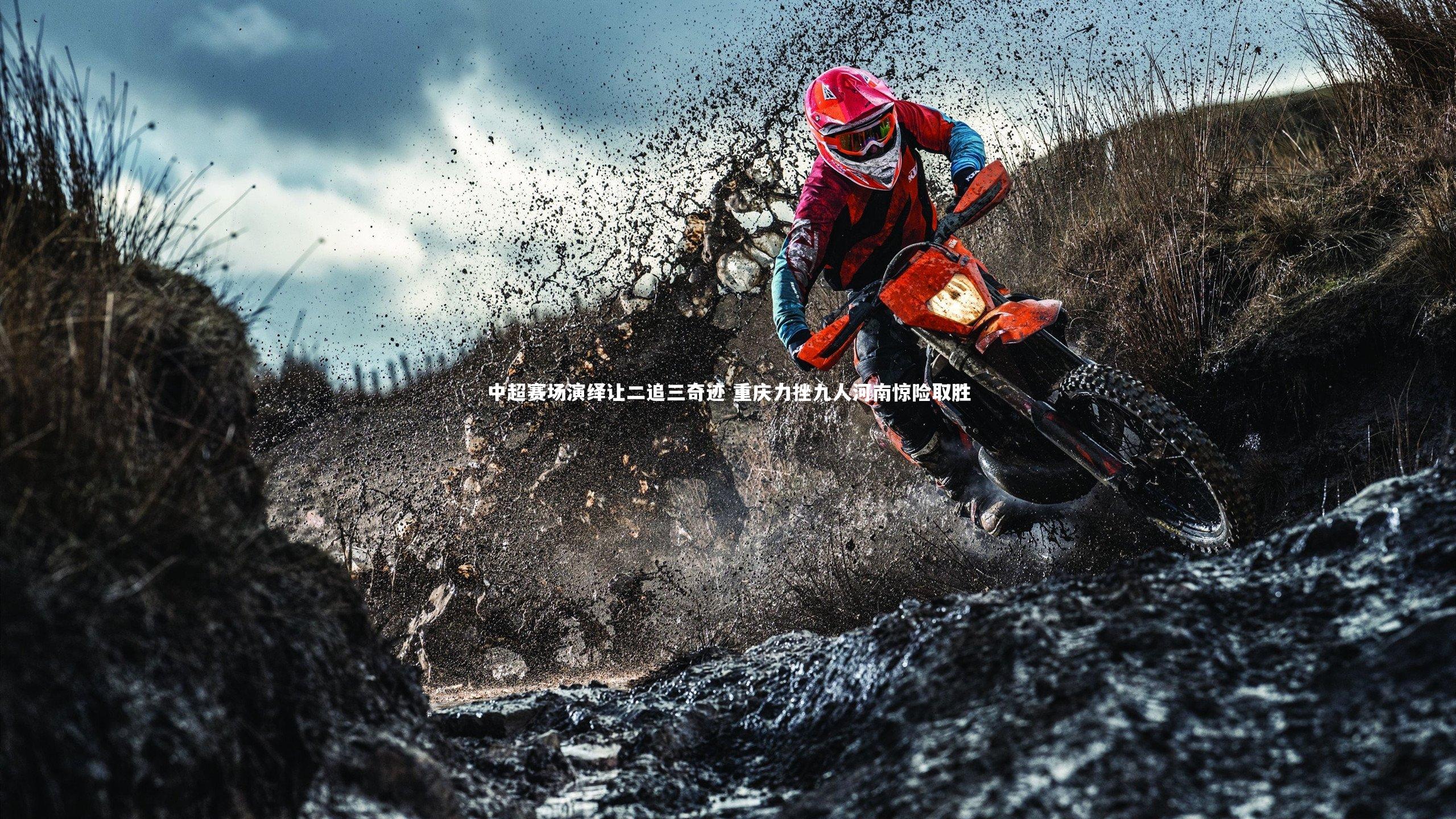 皇冠网官网|中超赛场演绎让二追三奇迹 重庆力挫九人河南惊险取胜